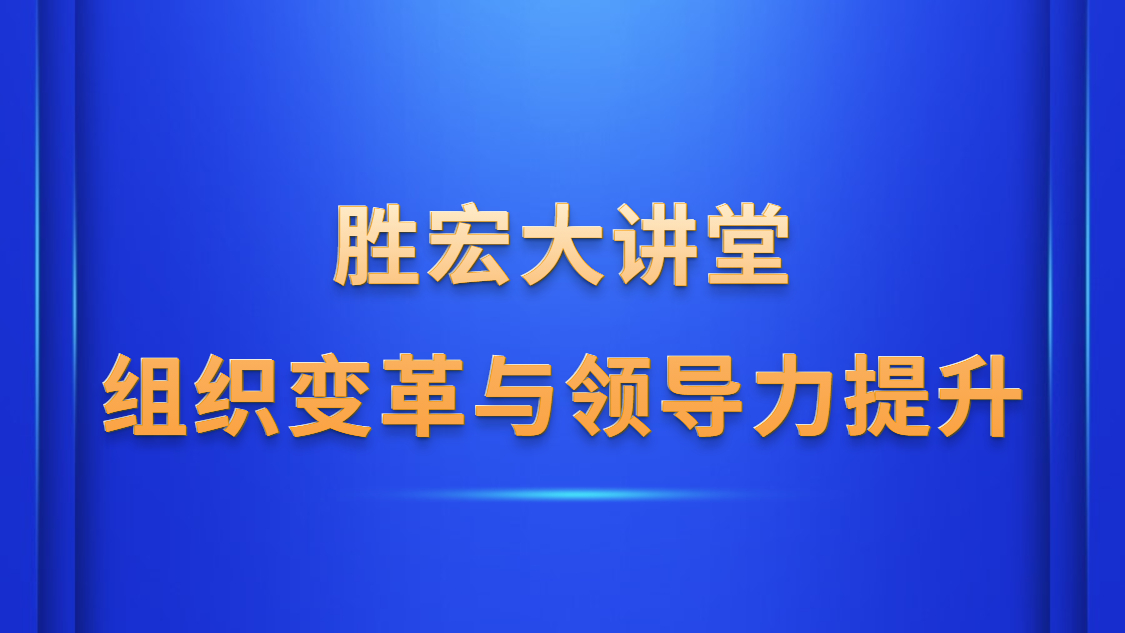 勝宏大講堂—《組織變革與領(lǐng)導(dǎo)力提升》